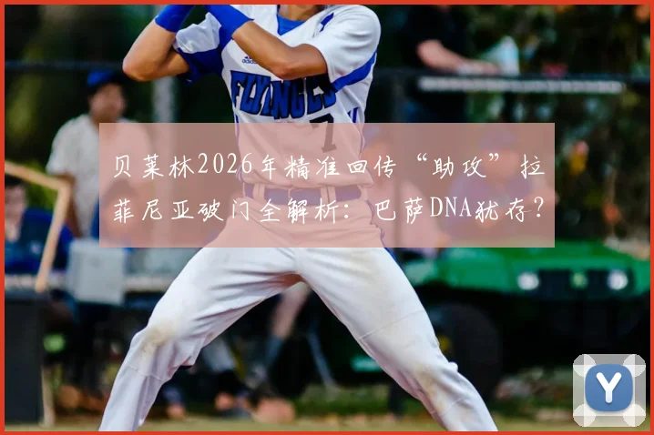 贝莱林2026年精准回传“助攻”拉菲尼亚破门全解析:巴萨DNA犹存?球迷热议技术细节回顾