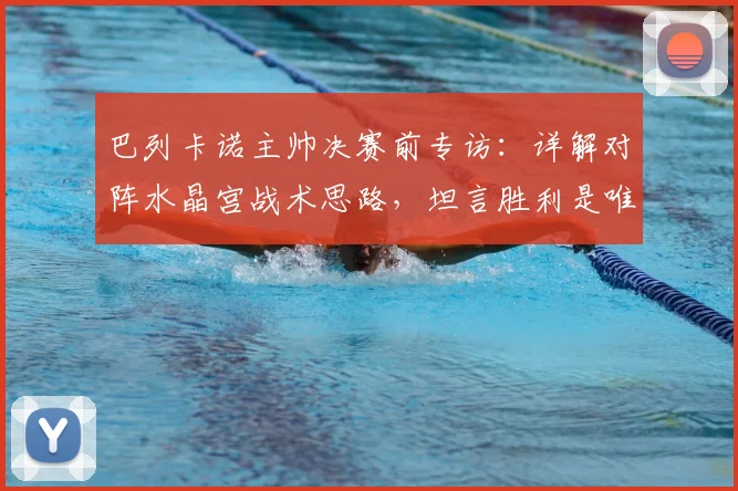 巴列卡诺主帅决赛前专访：详解对阵水晶宫战术思路，坦言胜利是唯一目标