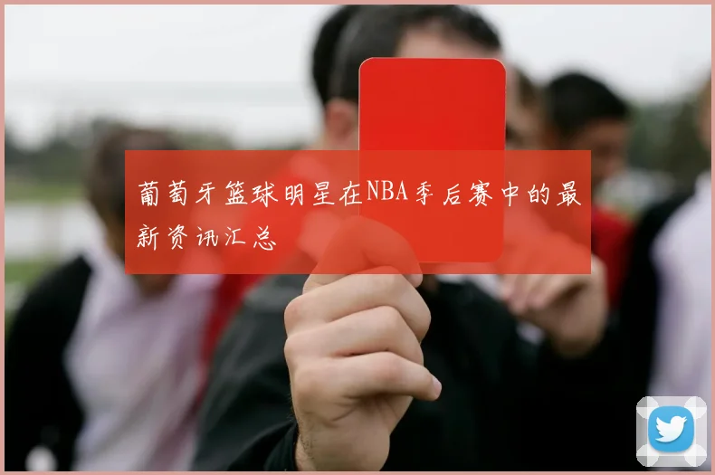 葡萄牙篮球明星在NBA季后赛中的最新资讯汇总