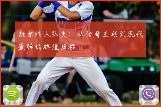 凯尔特人队史：从传奇王朝到现代豪强的辉煌历程