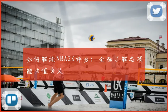 如何解读NBA2K评分:全面了解各项能力值含义