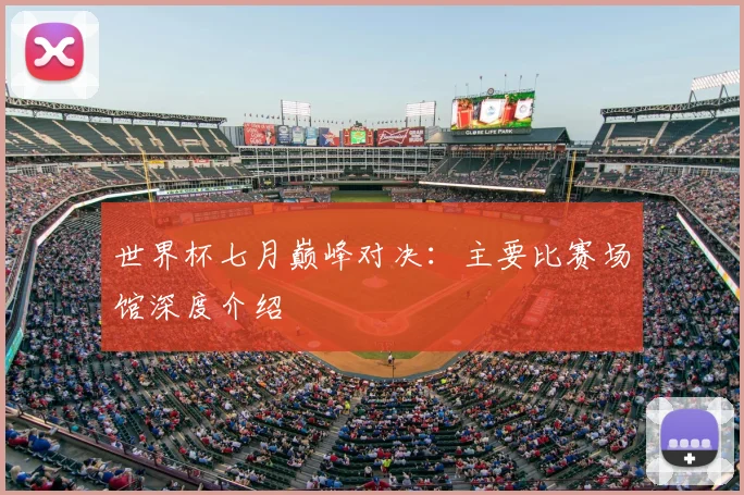 世界杯七月巅峰对决：主要比赛场馆深度介绍