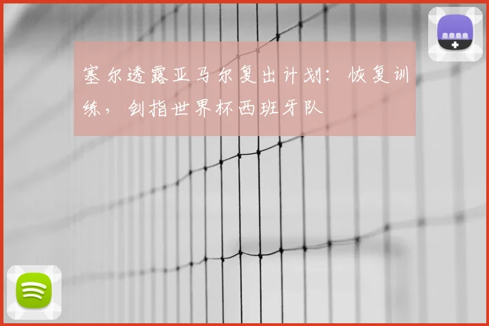 塞尔透露亚马尔复出计划：恢复训练，剑指世界杯西班牙队