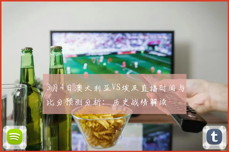 3月4日澳大利亚VS埃及直播时间与比分预测分析:历史战绩解读