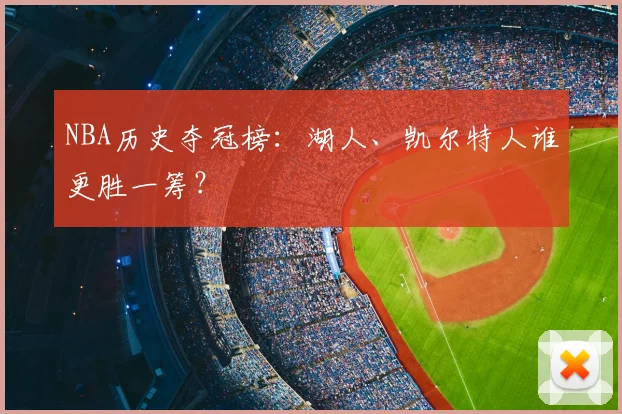 NBA历史夺冠榜:湖人、凯尔特人谁更胜一筹?