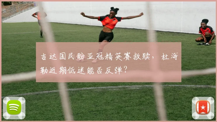 吉达国民盼亚冠精英赛救赎，杜海勒近期低迷能否反弹？
