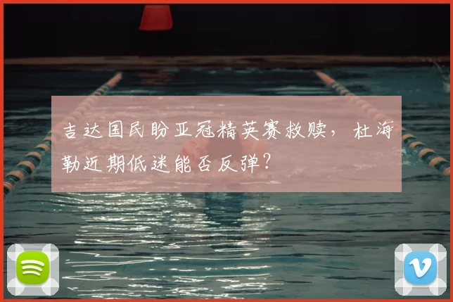 吉达国民盼亚冠精英赛救赎,杜海勒近期低迷能否反弹?
