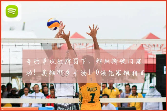 夸西争议红牌罚下，维纳斯破门建功！奥维耶多半场1-0领先塞维利亚原因解析