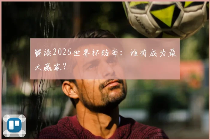 解读2026世界杯赔率：谁将成为最大赢家？