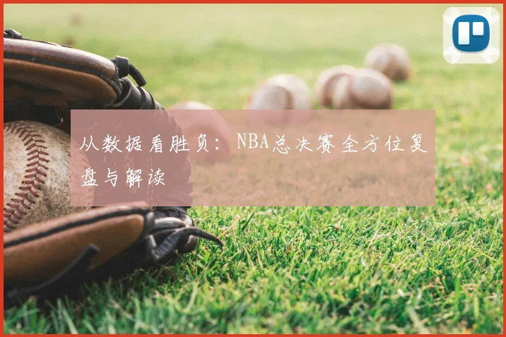 从数据看胜负:NBA总决赛全方位复盘与解读